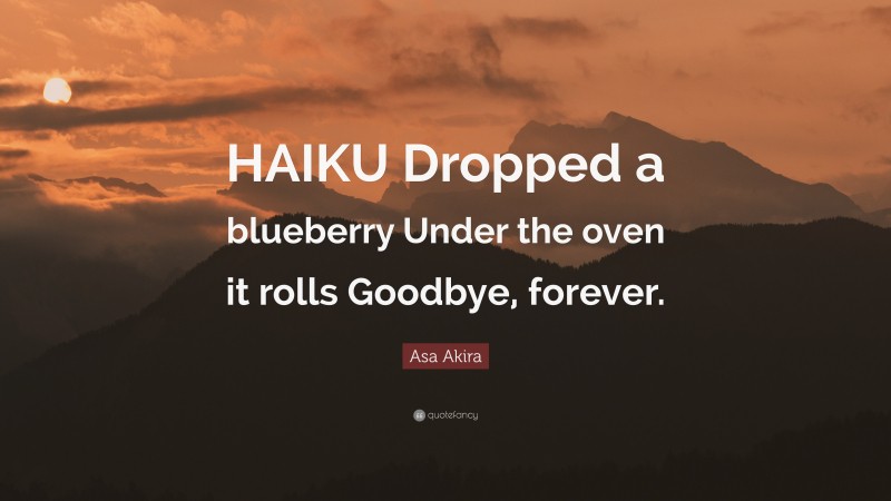 Asa Akira Quote: “HAIKU Dropped a blueberry Under the oven it rolls Goodbye, forever.”