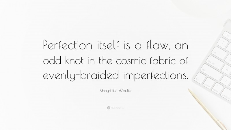 Khayri R.R. Woulfe Quote: “Perfection itself is a flaw, an odd knot in the cosmic fabric of evenly-braided imperfections.”
