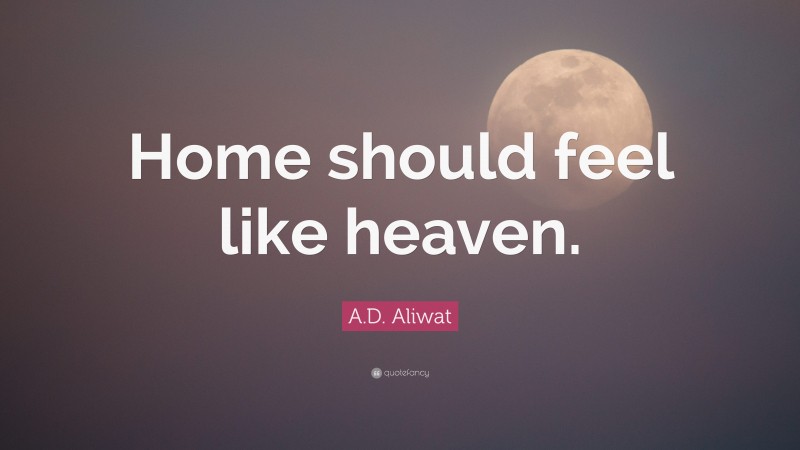 A.D. Aliwat Quote: “Home should feel like heaven.”