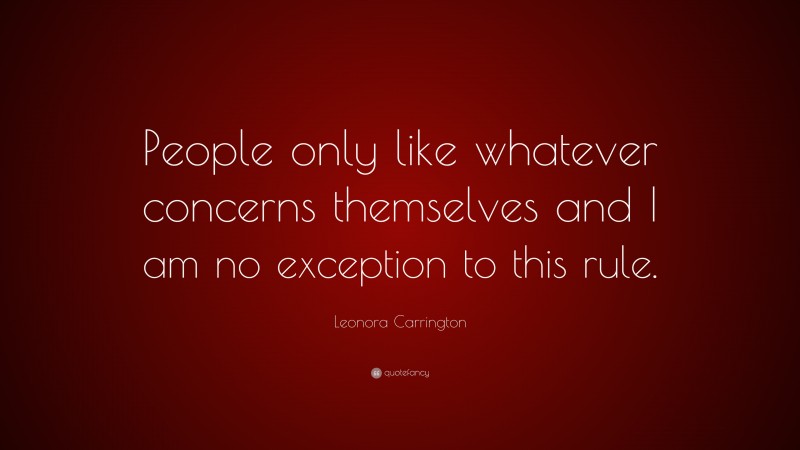 Leonora Carrington Quote: “People only like whatever concerns themselves and I am no exception to this rule.”