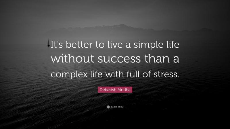 Debasish Mridha Quote: “It’s better to live a simple life without success than a complex life with full of stress.”