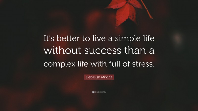 Debasish Mridha Quote: “It’s better to live a simple life without success than a complex life with full of stress.”