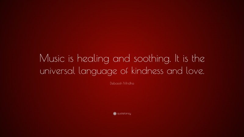 Debasish Mridha Quote: “Music is healing and soothing. It is the universal language of kindness and love.”