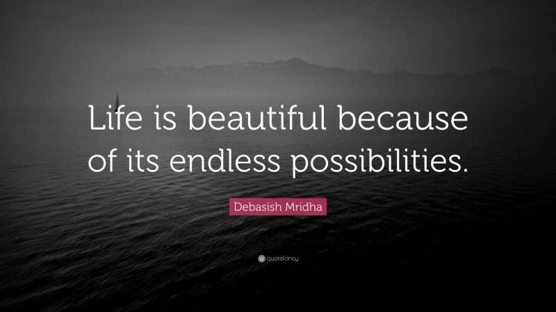 Debasish Mridha Quote: “Life is beautiful because of its endless possibilities.”