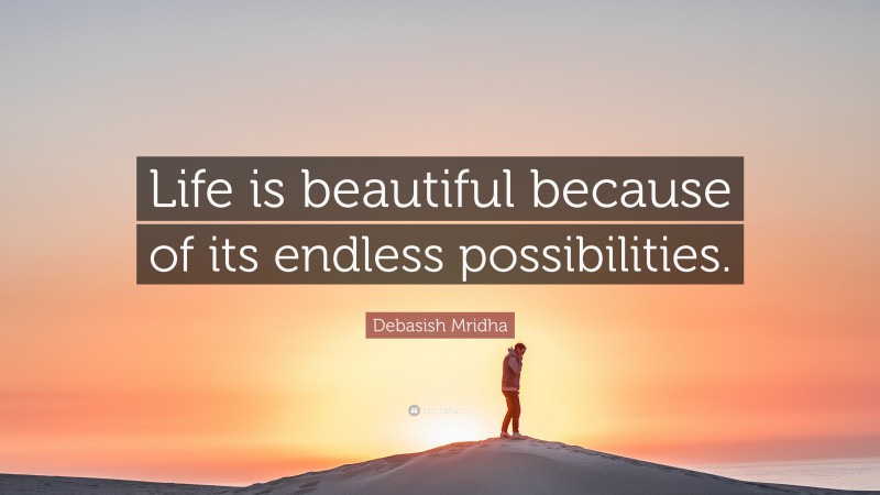 Debasish Mridha Quote: “Life is beautiful because of its endless possibilities.”