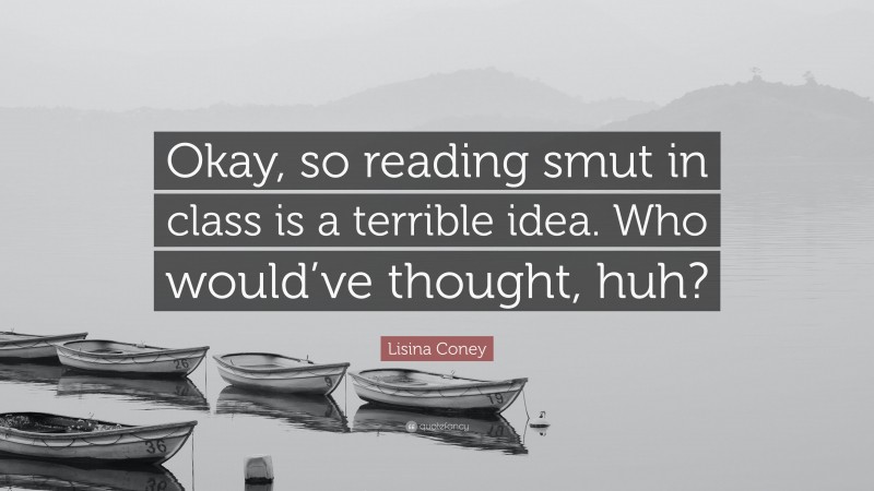 Lisina Coney Quote: “Okay, so reading smut in class is a terrible idea. Who would’ve thought, huh?”