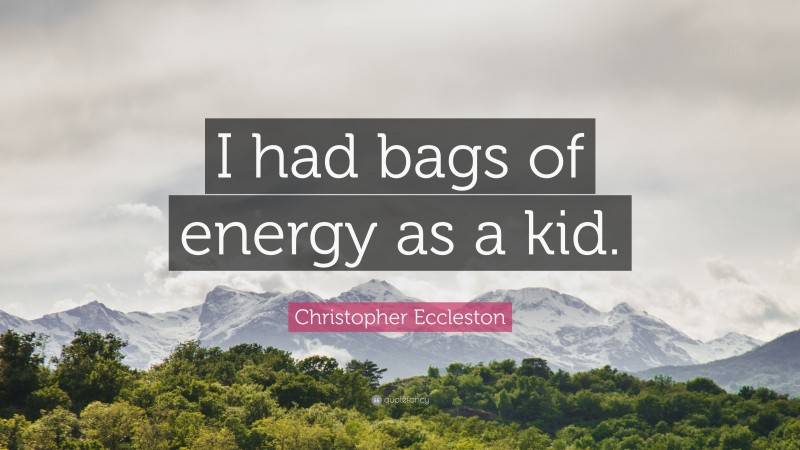 Christopher Eccleston Quote: “I had bags of energy as a kid.”