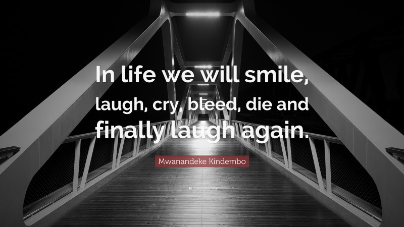 Mwanandeke Kindembo Quote: “In life we will smile, laugh, cry, bleed, die and finally laugh again.”