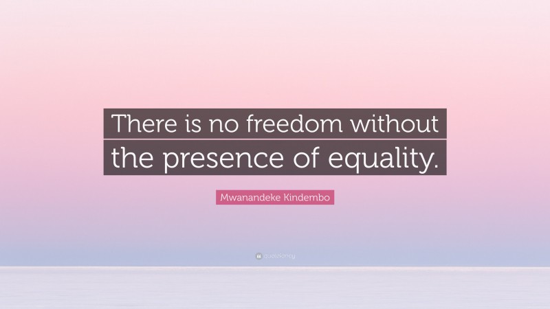 Mwanandeke Kindembo Quote: “There is no freedom without the presence of equality.”