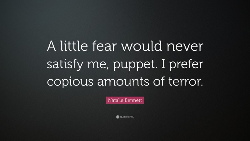 Natalie Bennett Quote: “A little fear would never satisfy me, puppet. I prefer copious amounts of terror.”