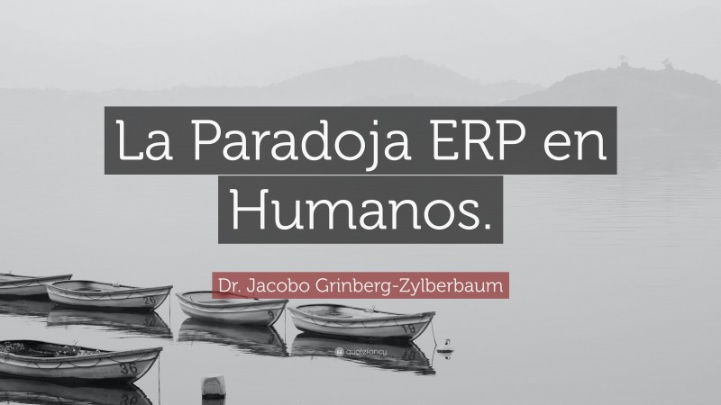 Dr. Jacobo Grinberg-Zylberbaum Quote: “La Paradoja ERP en Humanos.”