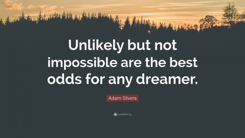 Adam Silvera Quote: “Unlikely but not impossible are the best odds for any dreamer.”