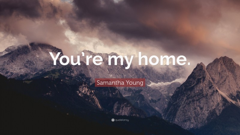 Samantha Young Quote: “You’re my home.”