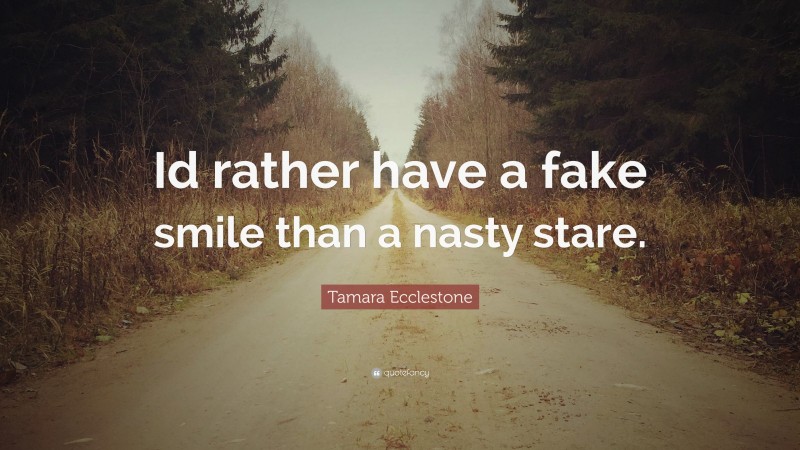 Tamara Ecclestone Quote: “Id rather have a fake smile than a nasty stare.”