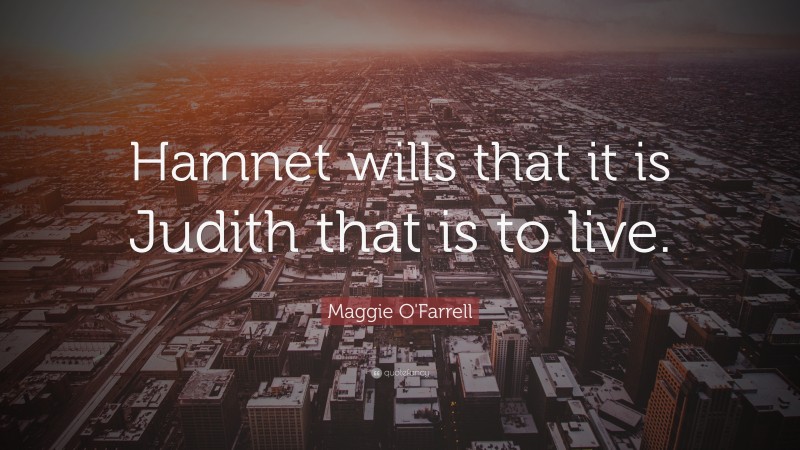 Maggie O'Farrell Quote: “Hamnet wills that it is Judith that is to live.”
