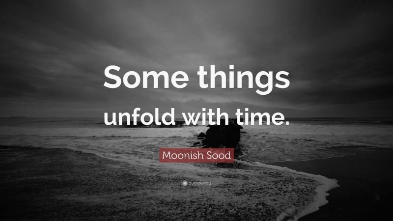 Moonish Sood Quote: “Some things unfold with time.”