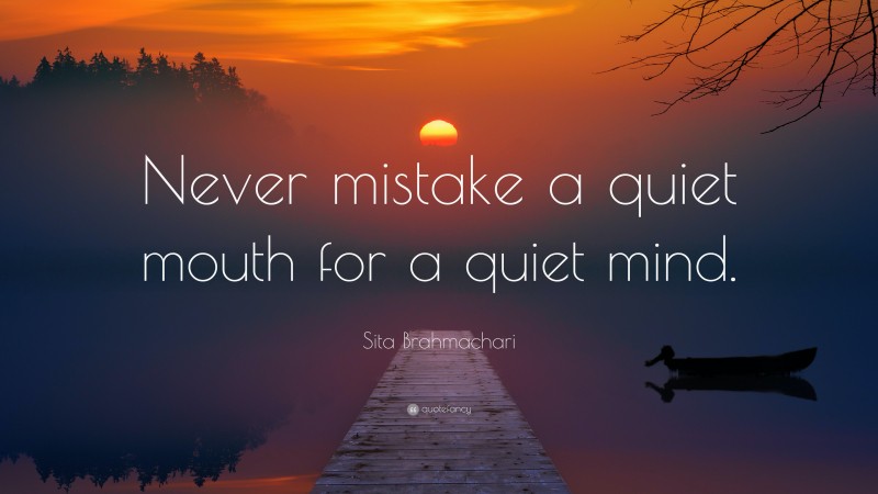 Sita Brahmachari Quote: “Never mistake a quiet mouth for a quiet mind.”