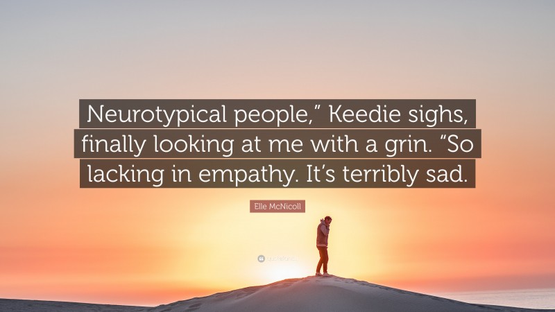 Elle McNicoll Quote: “Neurotypical people,” Keedie sighs, finally looking at me with a grin. “So lacking in empathy. It’s terribly sad.”