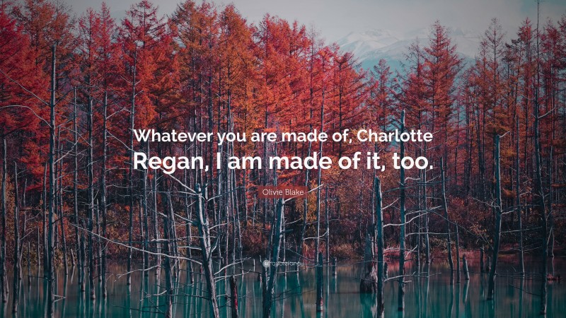 Olivie Blake Quote: “Whatever you are made of, Charlotte Regan, I am made of it, too.”