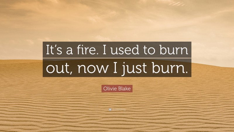 Olivie Blake Quote: “It’s a fire. I used to burn out, now I just burn.”