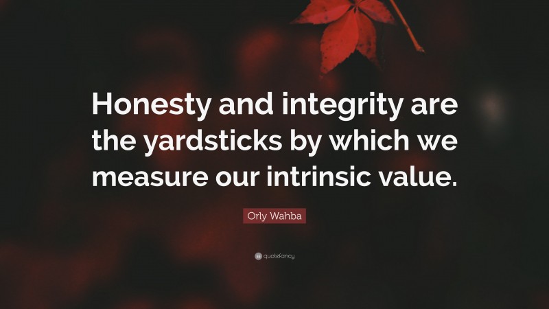 Orly Wahba Quote: “Honesty and integrity are the yardsticks by which we measure our intrinsic value.”