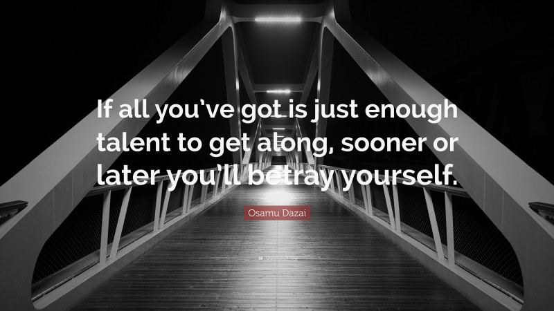 Osamu Dazai Quote: “If all you’ve got is just enough talent to get along, sooner or later you’ll betray yourself.”