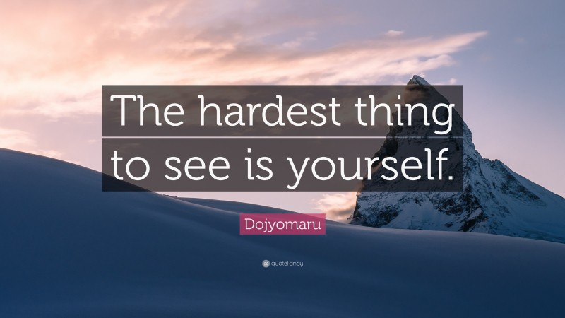 Dojyomaru Quote: “The hardest thing to see is yourself.”