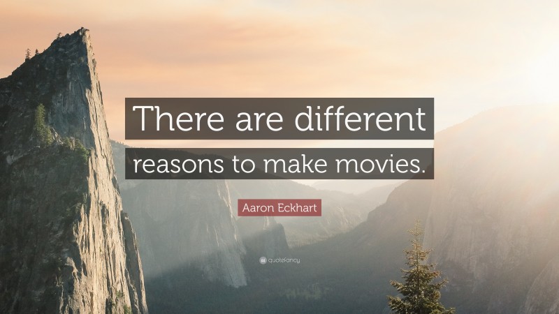 Aaron Eckhart Quote: “There are different reasons to make movies.”