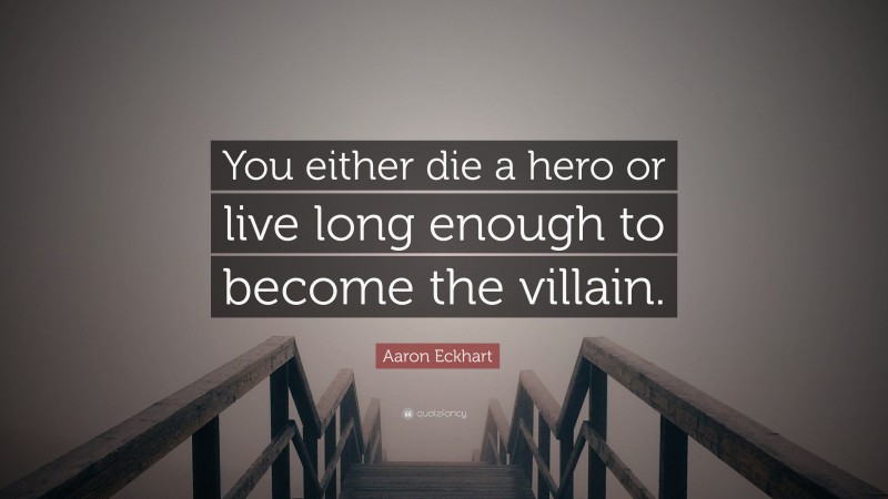 Aaron Eckhart Quote: “You either die a hero or live long enough to become the villain.”