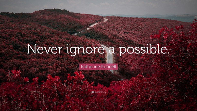 Katherine Rundell Quote: “Never ignore a possible.”