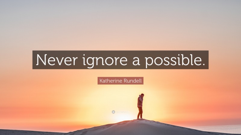 Katherine Rundell Quote: “Never ignore a possible.”