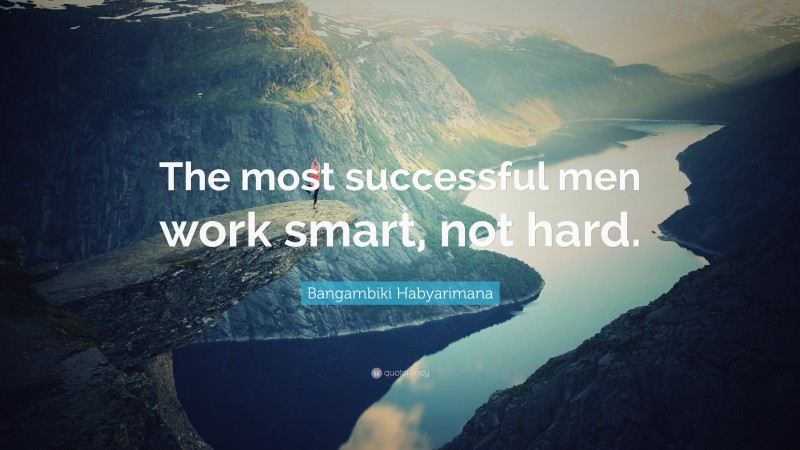 Bangambiki Habyarimana Quote: “The most successful men work smart, not hard.”