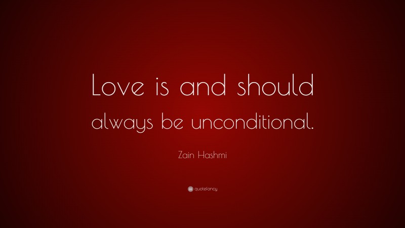 Zain Hashmi Quote: “Love is and should always be unconditional.”