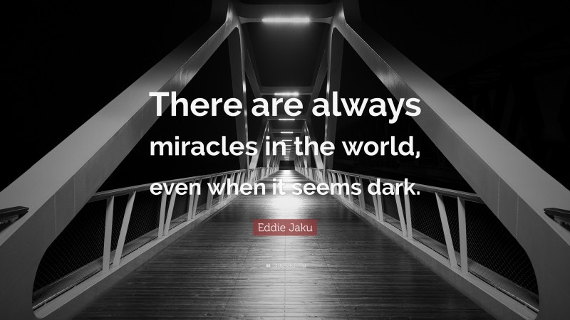 Eddie Jaku Quote: “There are always miracles in the world, even when it seems dark.”