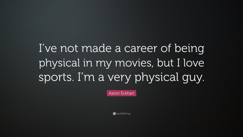 Aaron Eckhart Quote: “I’ve not made a career of being physical in my movies, but I love sports. I’m a very physical guy.”