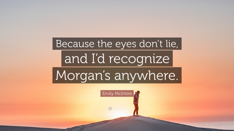 Emily McIntire Quote: “Because the eyes don’t lie, and I’d recognize Morgan’s anywhere.”