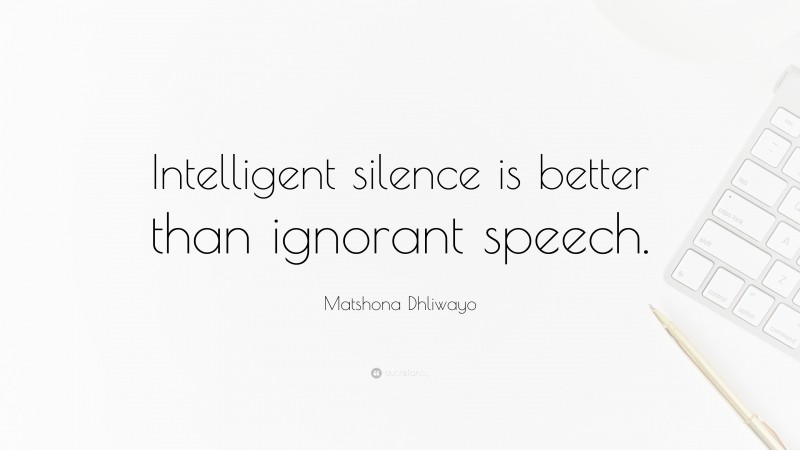 Matshona Dhliwayo Quote: “Intelligent silence is better than ignorant speech.”