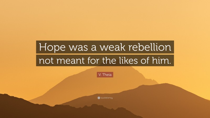 V. Theia Quote: “Hope was a weak rebellion not meant for the likes of him.”