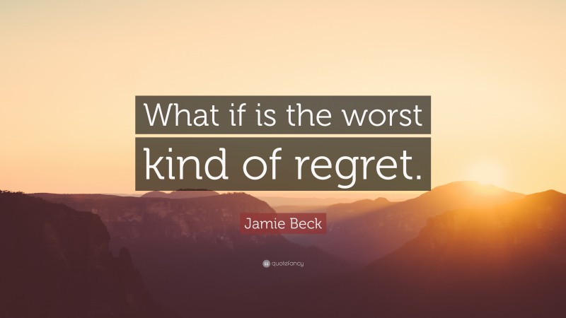Jamie Beck Quote: “What if is the worst kind of regret.”