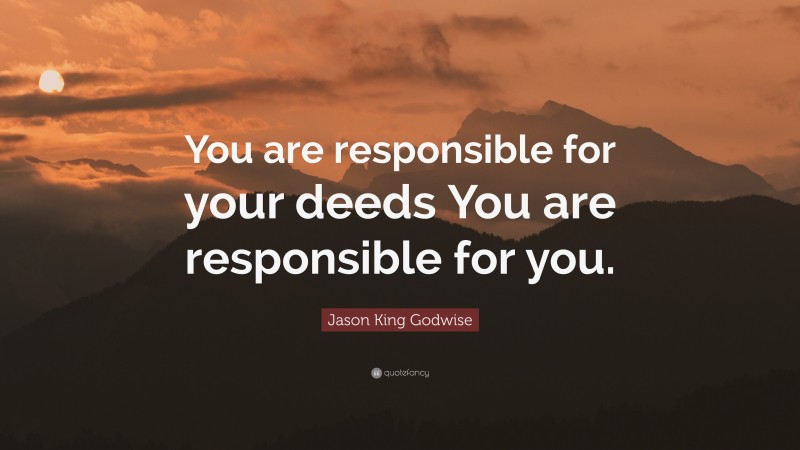 Jason King Godwise Quote: “You are responsible for your deeds You are responsible for you.”