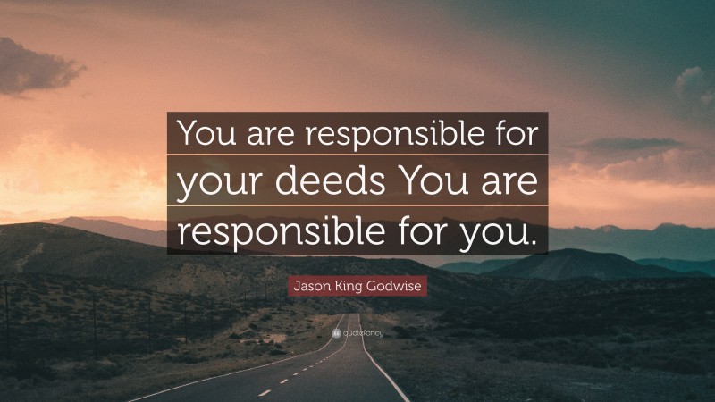 Jason King Godwise Quote: “You are responsible for your deeds You are responsible for you.”