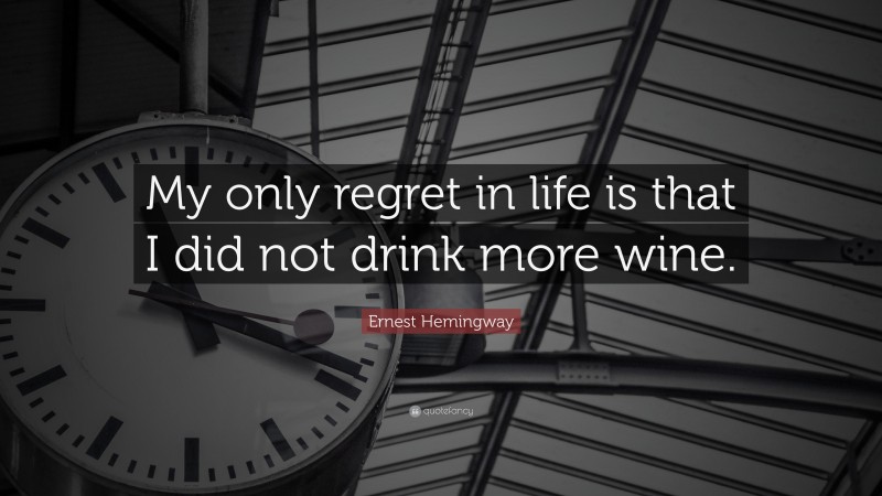 Ernest Hemingway Quote: “My only regret in life is that I did not drink more wine.”