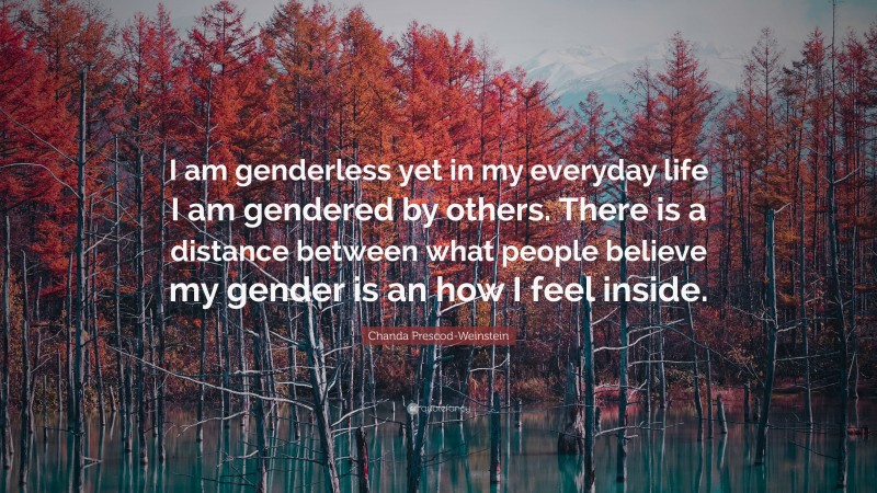 Chanda Prescod-Weinstein Quote: “I am genderless yet in my everyday life I am gendered by others. There is a distance between what people believe my gender is an how I feel inside.”