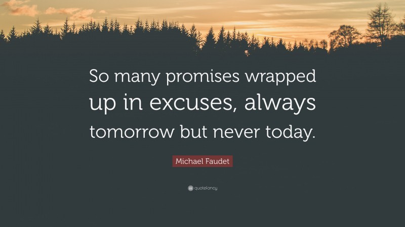Michael Faudet Quote: “So many promises wrapped up in excuses, always tomorrow but never today.”
