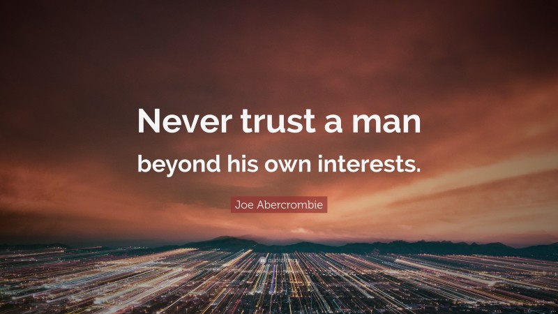 Joe Abercrombie Quote: “Never trust a man beyond his own interests.”