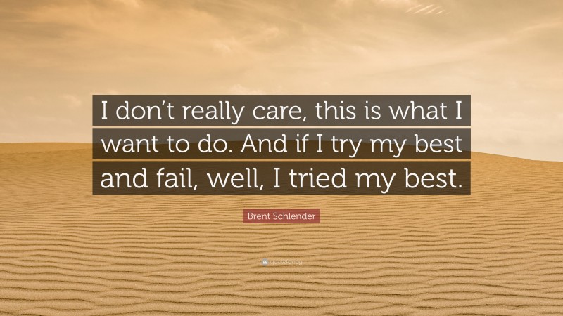 Brent Schlender Quote: “I don’t really care, this is what I want to do. And if I try my best and fail, well, I tried my best.”