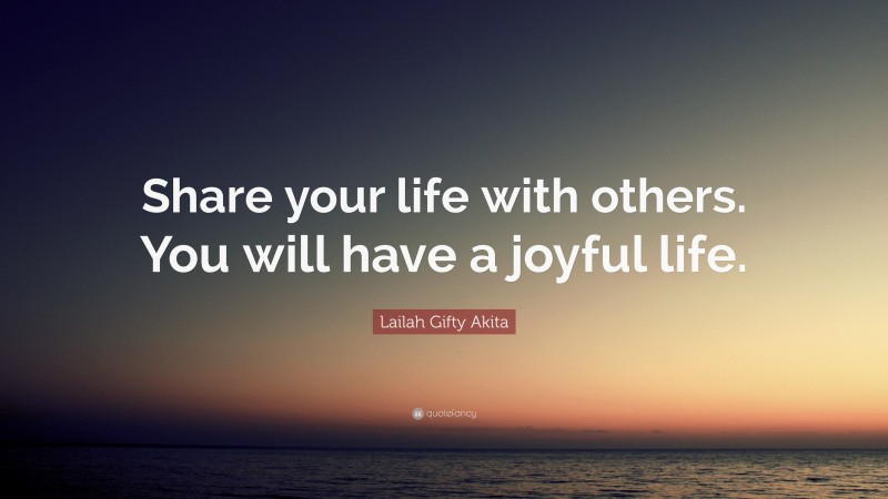 Lailah Gifty Akita Quote: “Share your life with others. You will have a joyful life.”