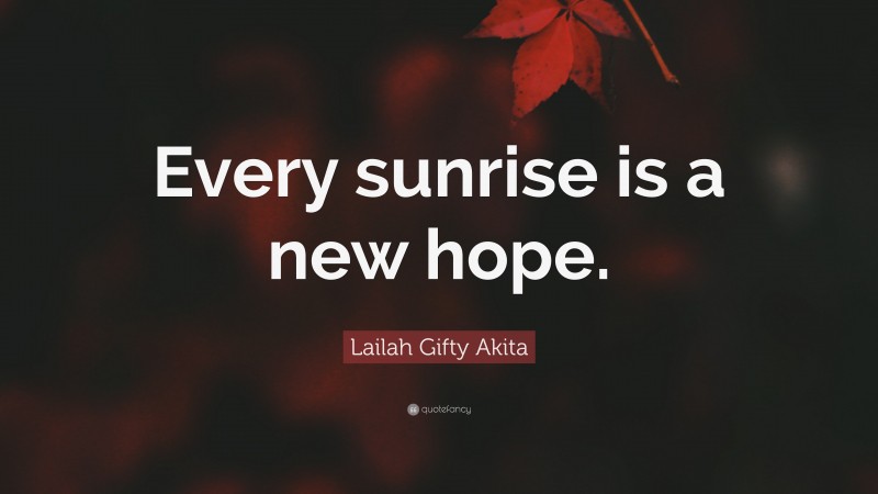 Lailah Gifty Akita Quote: “Every sunrise is a new hope.”