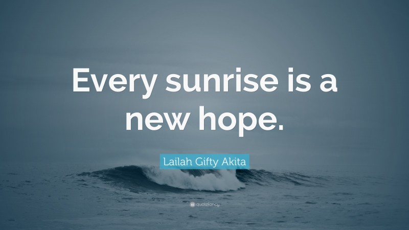 Lailah Gifty Akita Quote: “Every sunrise is a new hope.”