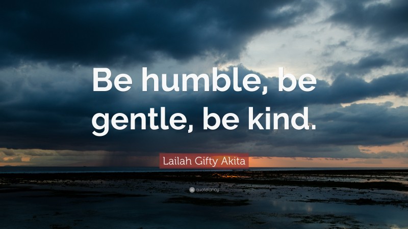 Lailah Gifty Akita Quote: “Be humble, be gentle, be kind.”